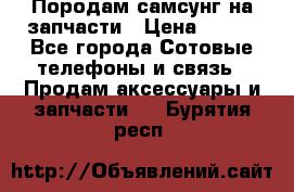  Породам самсунг на запчасти › Цена ­ 200 - Все города Сотовые телефоны и связь » Продам аксессуары и запчасти   . Бурятия респ.